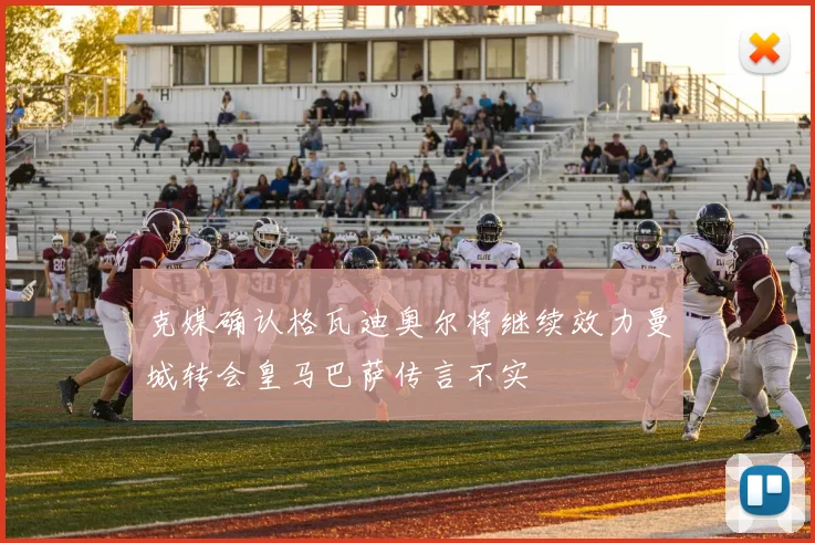 克媒确认格瓦迪奥尔将继续效力曼城转会皇马巴萨传言不实