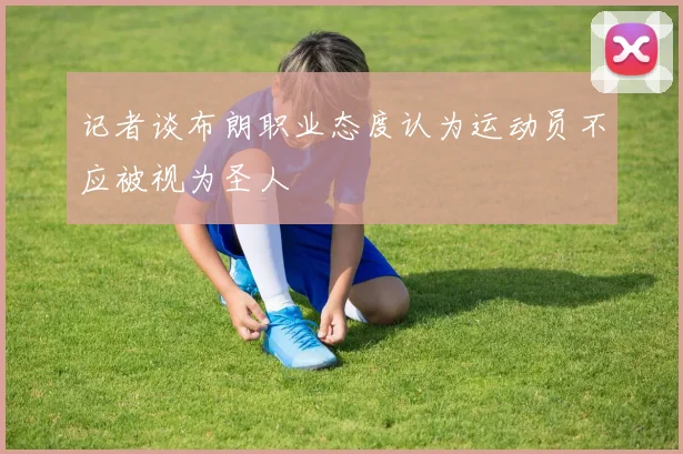 记者谈布朗职业态度认为运动员不应被视为圣人