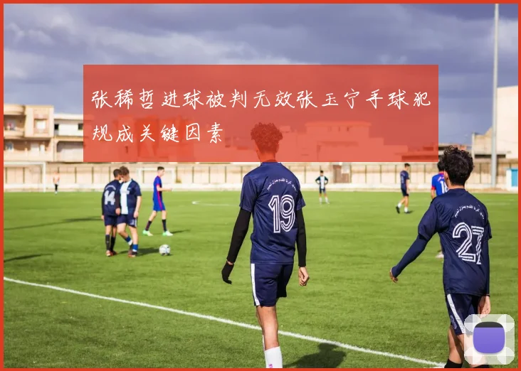 张稀哲进球被判无效张玉宁手球犯规成关键因素