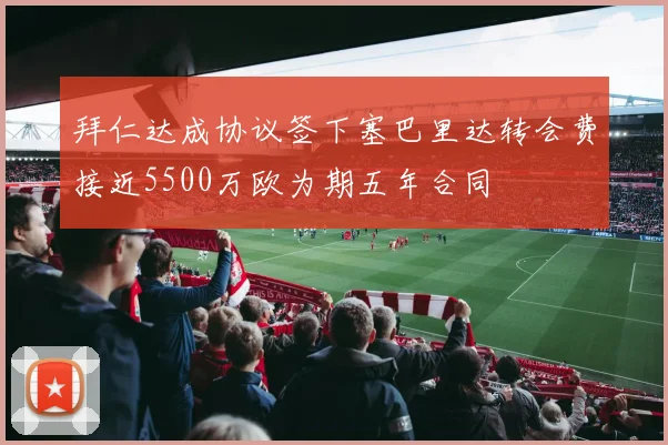 拜仁达成协议签下塞巴里达转会费接近5500万欧为期五年合同