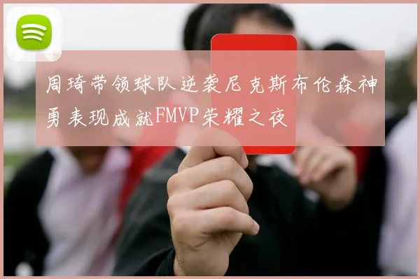 周琦带领球队逆袭尼克斯布伦森神勇表现成就FMVP荣耀之夜