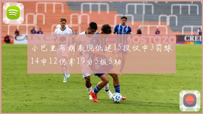 小巴里布朗表现低迷15投仅中3罚球14中12仍拿19分5板5助